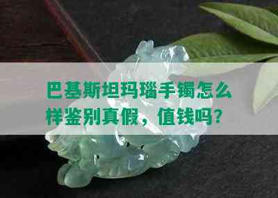 巴基斯坦玛瑙手镯怎么样鉴别真假，值钱吗？