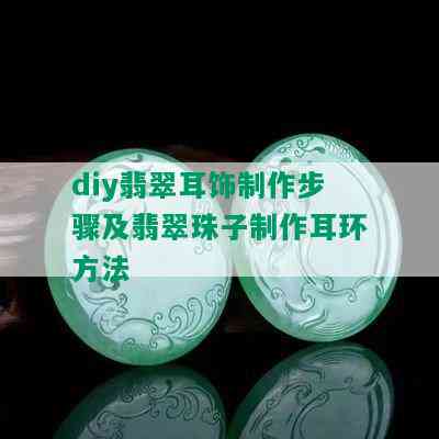 diy翡翠耳饰制作步骤及翡翠珠子制作耳环方法