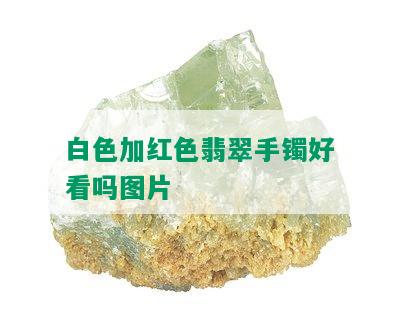 白色加红色翡翠手镯好看吗图片