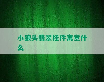 小狼头翡翠挂件寓意什么