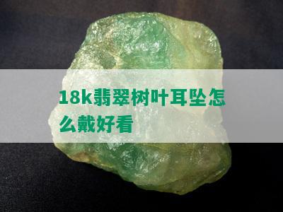 18k翡翠树叶耳坠怎么戴好看