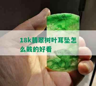 18k翡翠树叶耳坠怎么戴的好看