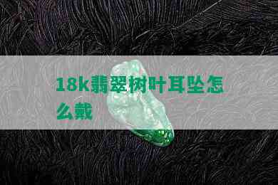 18k翡翠树叶耳坠怎么戴