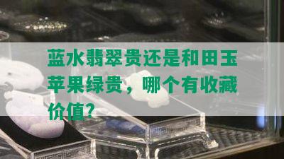 蓝水翡翠贵还是和田玉苹果绿贵，哪个有收藏价值?