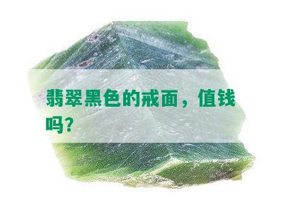 翡翠黑色的戒面，值钱吗？