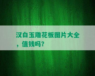 汉白玉雕花板图片大全，值钱吗？