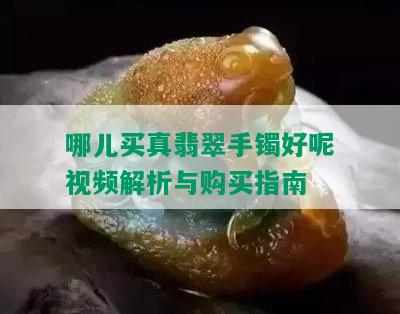 哪儿买真翡翠手镯好呢视频解析与购买指南