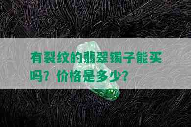 有裂纹的翡翠镯子能买吗？价格是多少？