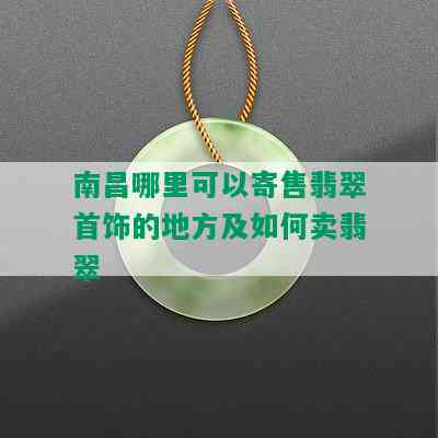 南昌哪里可以寄售翡翠首饰的地方及如何卖翡翠