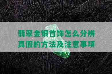 翡翠金银首饰怎么分辨真假的方法及注意事项