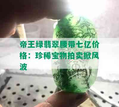 帝王绿翡翠腰带七亿价格：珍稀宝物拍卖掀风波