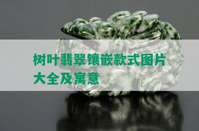 树叶翡翠镶嵌款式图片大全及寓意