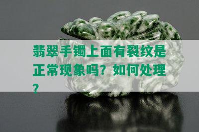 翡翠手镯上面有裂纹是正常现象吗？如何处理？