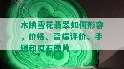 木纳雪花翡翠如何形容，价格、高端评价、手镯和原石图片