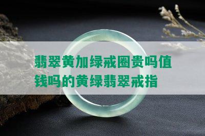 翡翠黄加绿戒圈贵吗值钱吗的黄绿翡翠戒指