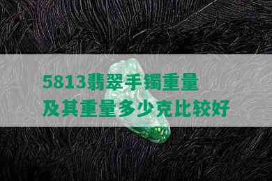 5813翡翠手镯重量及其重量多少克比较好