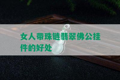 女人带珠链翡翠佛公挂件的好处