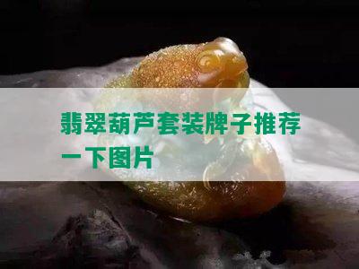 翡翠葫芦套装牌子推荐一下图片