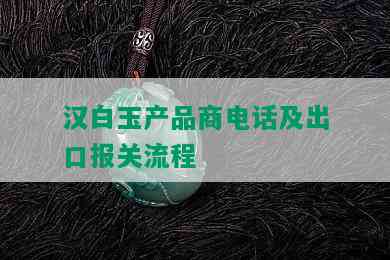 汉白玉产品商电话及出口报关流程