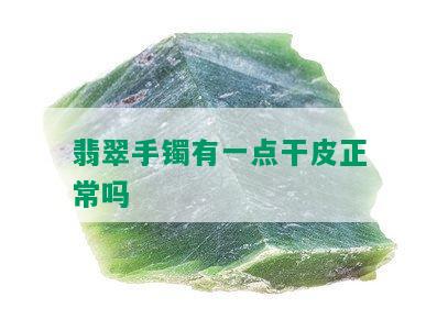 翡翠手镯有一点干皮正常吗