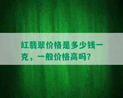 红翡翠价格是多少钱一克，一般价格高吗？