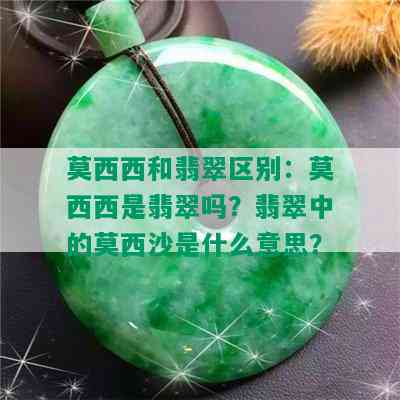 莫西西和翡翠区别：莫西西是翡翠吗？翡翠中的莫西沙是什么意思？