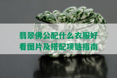 翡翠佛公配什么衣服好看图片及搭配项链指南