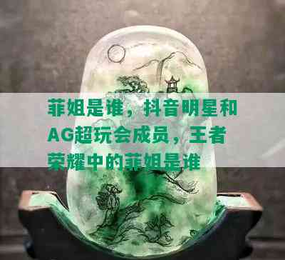 菲姐是谁，抖音明星和AG超玩会成员，王者荣耀中的菲姐是谁