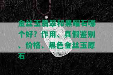 金丝玉翡翠和黑曜石哪个好？作用、真假鉴别、价格、黑色金丝玉原石