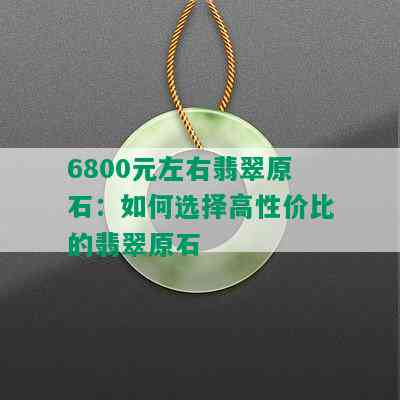 6800元左右翡翠原石：如何选择高性价比的翡翠原石