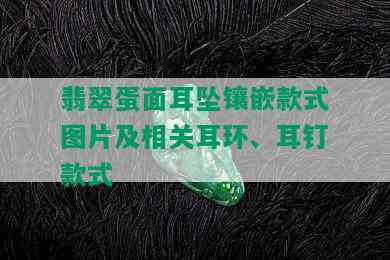 翡翠蛋面耳坠镶嵌款式图片及相关耳环、耳钉款式