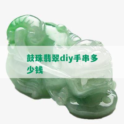 鼓珠翡翠diy手串多少钱