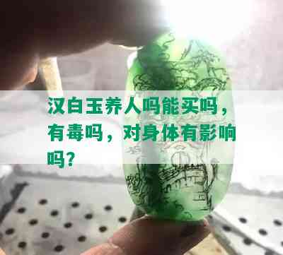 汉白玉养人吗能买吗，有吗，对身体有影响吗？