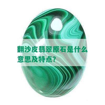 翻沙皮翡翠原石是什么意思及特点？