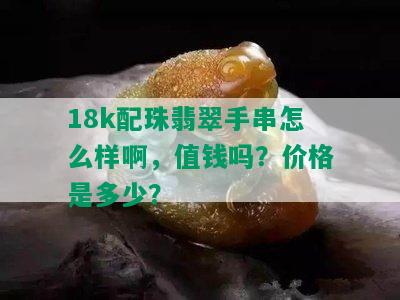 18k配珠翡翠手串怎么样啊，值钱吗？价格是多少？