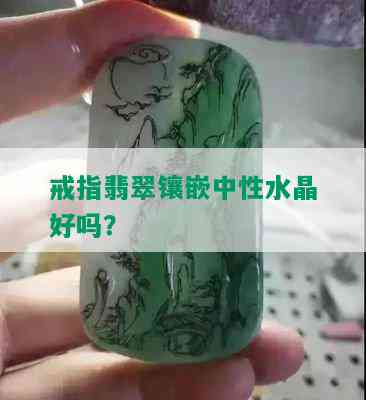 戒指翡翠镶嵌中性水晶好吗？