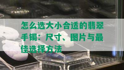 怎么选大小合适的翡翠手镯：尺寸、图片与更佳选择方法