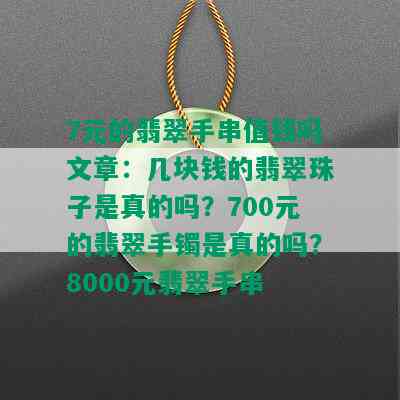 7元的翡翠手串值钱吗文章：几块钱的翡翠珠子是真的吗？700元的翡翠手镯是真的吗？8000元翡翠手串