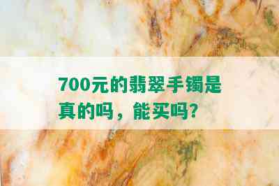 700元的翡翠手镯是真的吗，能买吗？