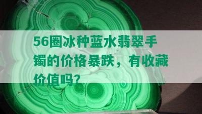 56圈冰种蓝水翡翠手镯的价格暴跌，有收藏价值吗？