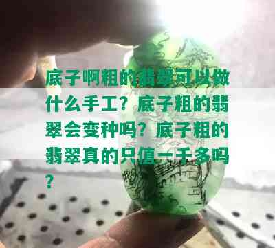 底子啊粗的翡翠可以做什么手工？底子粗的翡翠会变种吗？底子粗的翡翠真的只值一千多吗？