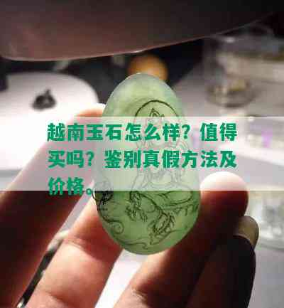 越南玉石怎么样？值得买吗？鉴别真假方法及价格。