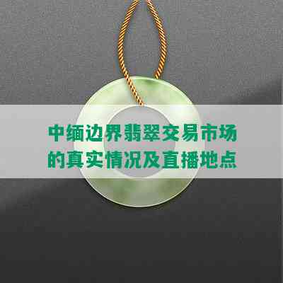 中缅边界翡翠交易市场的真实情况及直播地点