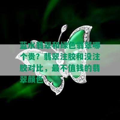 蓝水翡翠和绿色翡翠哪个贵？翡翠注胶和没注胶对比，最不值钱的翡翠颜色