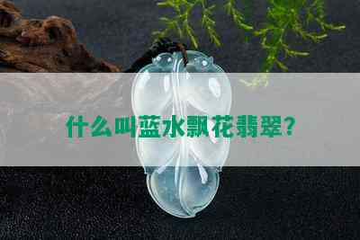 什么叫蓝水飘花翡翠？