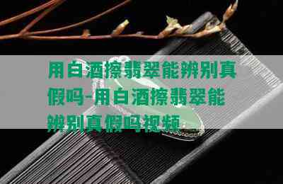 用白擦翡翠能辨别真假吗-用白擦翡翠能辨别真假吗视频