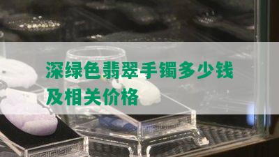 深绿色翡翠手镯多少钱及相关价格