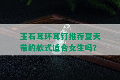 玉石耳环耳钉推荐夏天带的款式适合女生吗？