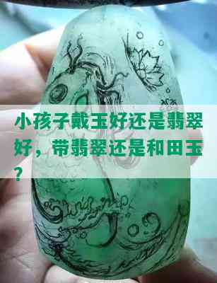 小孩子戴玉好还是翡翠好，带翡翠还是和田玉？