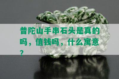 普陀山手串石头是真的吗，值钱吗，什么寓意？